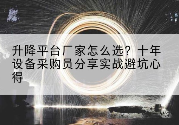 宜都升降平台厂家-怎么选？十年设备采购员分享实战避坑心得